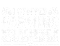 I Stopped Farming To Be Here This Better Be Good Women's T-Shirt