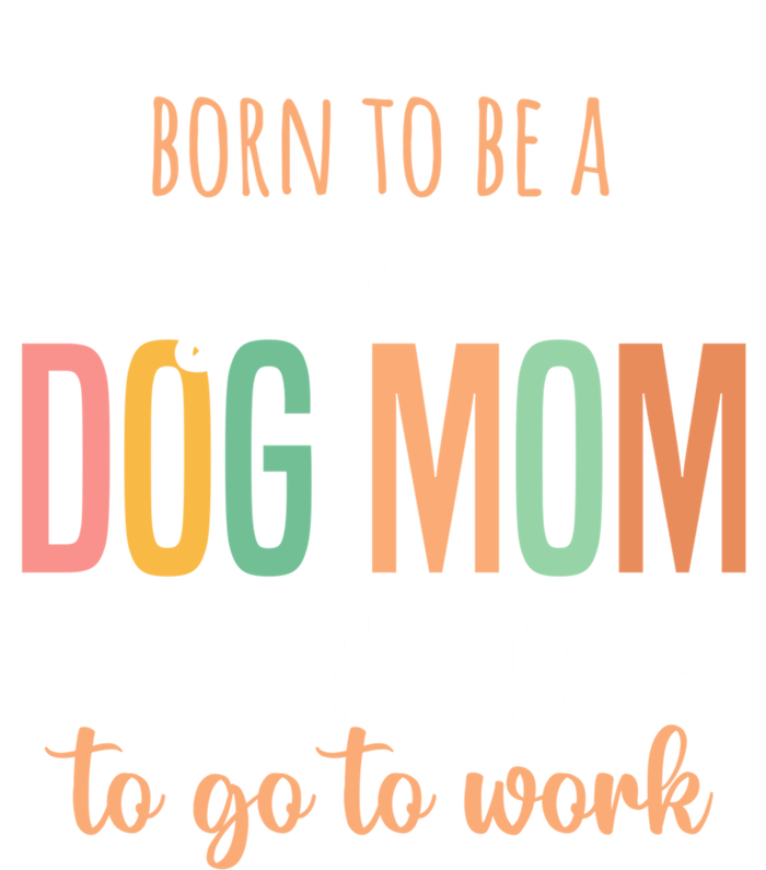 Born To Be A Stay At Home Dog Moms Forced To Go To Work Cool Gift T-Shirt