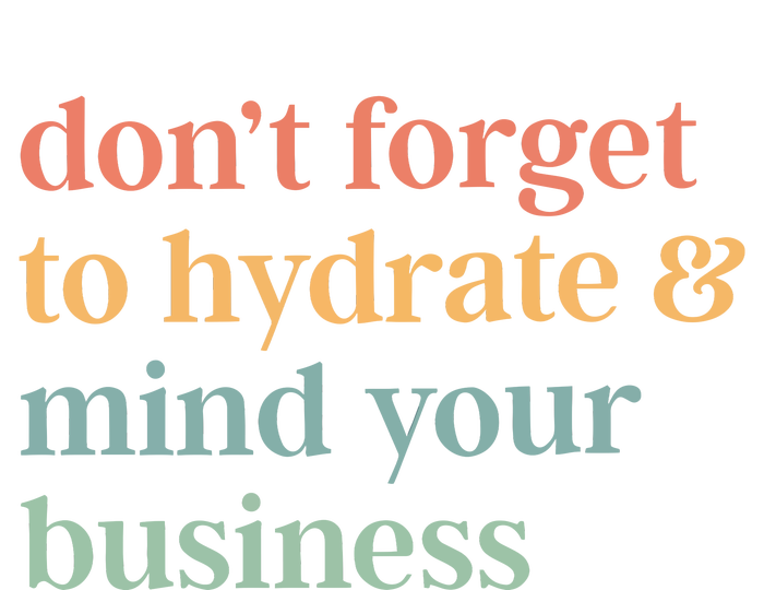 DonT Forget To Hydrate And Mind Your Business T-Shirt