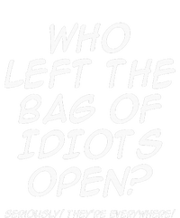 Who Left The Bag Of Idiots Open Seriously TheyRe Everywhere= Long Sleeve Shirt