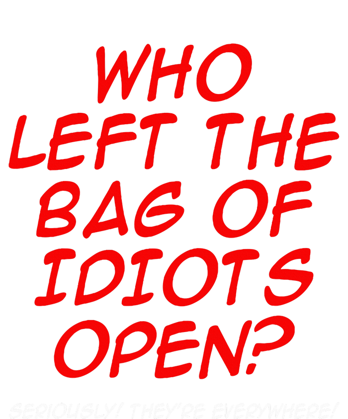 Who Left The Bag Of Idiots Open Seriously TheyRe Everywhere Flat Bill Trucker Hat