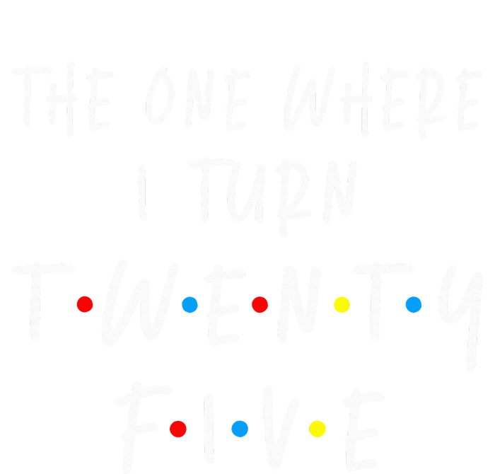 The One Where I Turn Twenty Five 25 Years Old 25th Birthday Women's T-Shirt