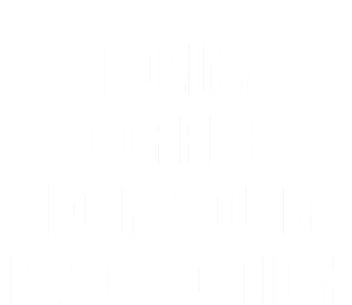 I Drink Coffee For Your Protection Gift T-Shirt