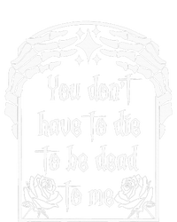 You DonT Have To Die To Be Dead To Me T-Shirt