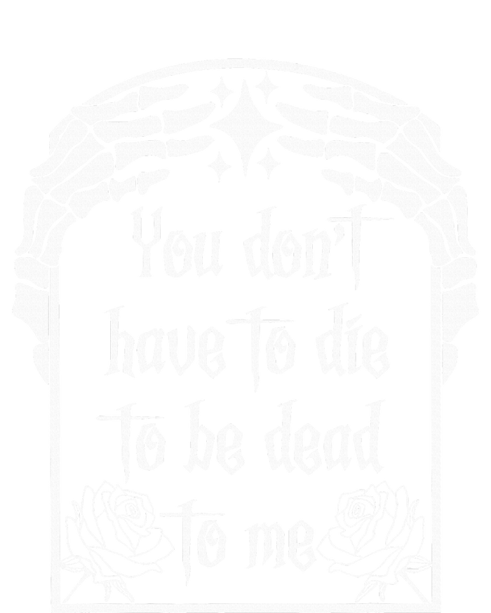 You DonT Have To Die To Be Dead To Me T-Shirt