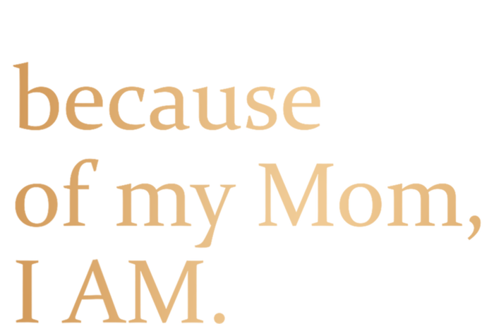 Because Of My Mom I Am T-Shirt