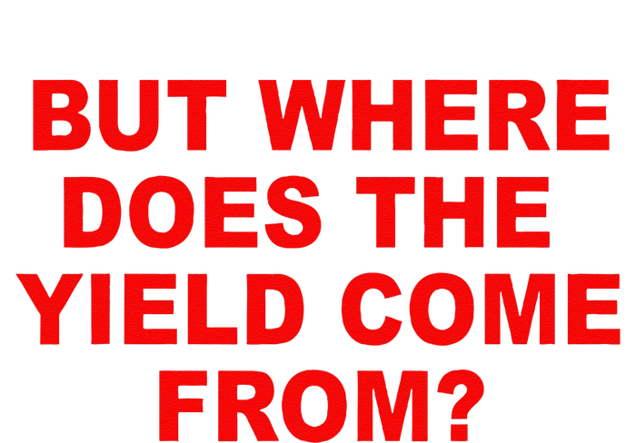 But Where Does The Yield Come From T-Shirt