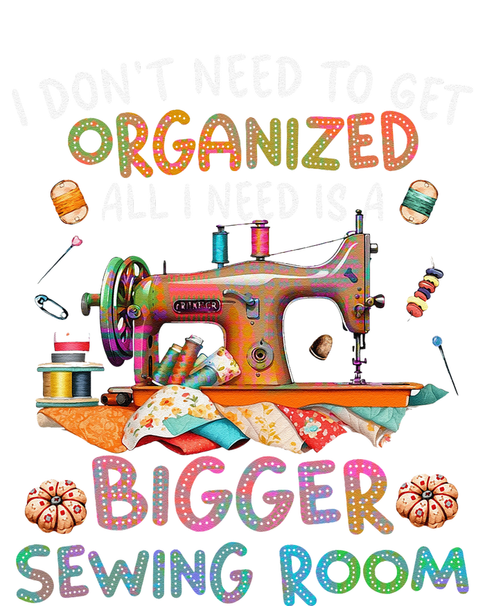 I DonT Need To Get Organized All I Need Is A Bigger Sewing Womens CVC Long Sleeve Shirt