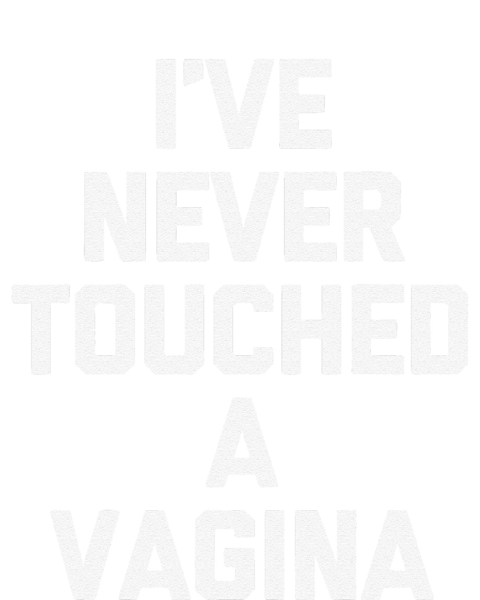 IVe Never Touched A Vagina Funny Saying Sarcastic T-Shirt