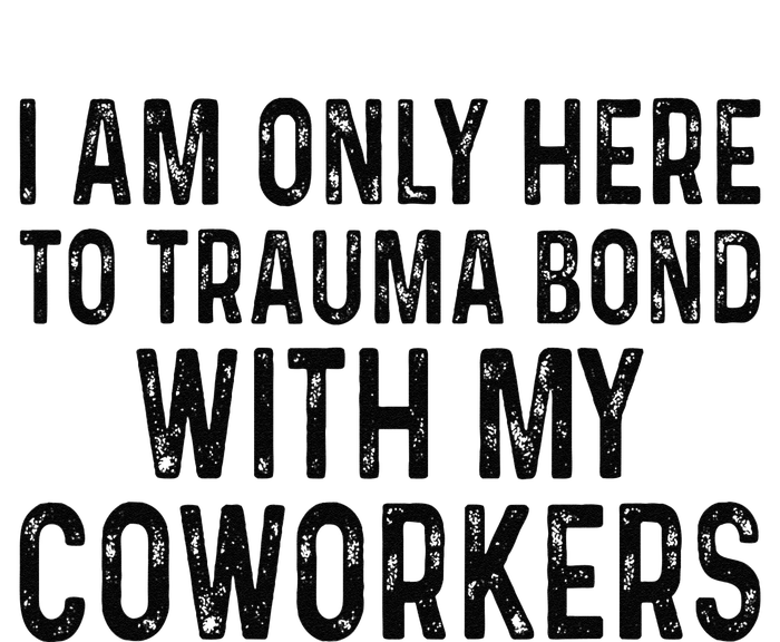 I Am Only Here To Trauma Bond With My Coworkers Funny Quote Long Sleeve Shirt