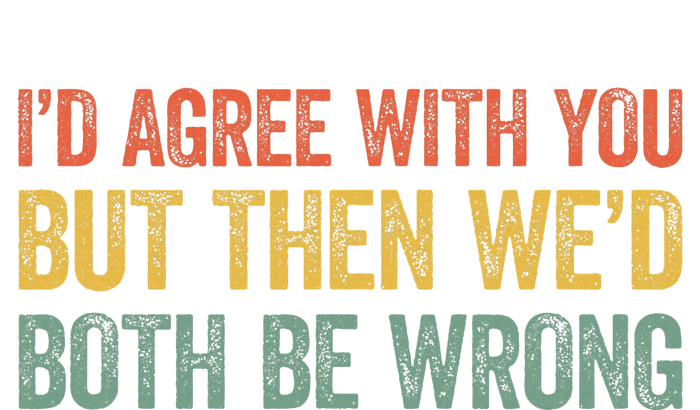 ID Agree With You But Then WeD Both Be Wrong T-Shirt