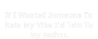 If I Wanted Someone To Ruin My Vibe I’D Talk To My Father T-Shirt