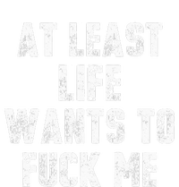 At Least Life Wants To Fuck Me T-Shirt