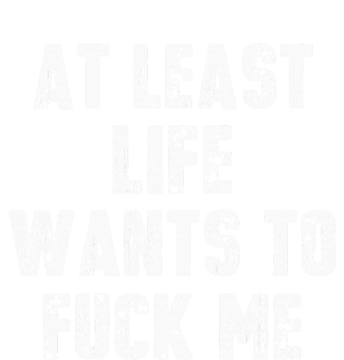 At Least Life Wants To Fuck Me T-Shirt