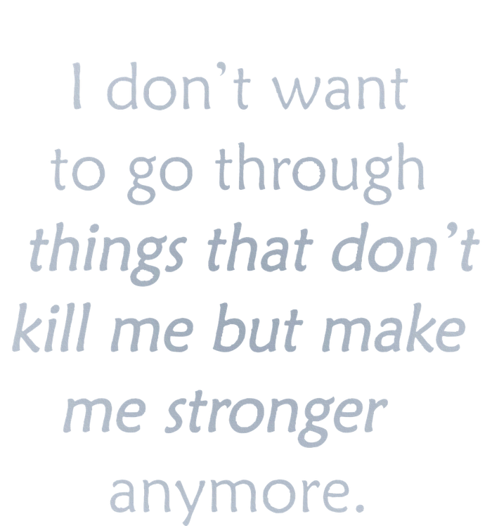 I DonT Want To Go Through Things That DonT Kill Me T-Shirt