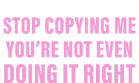 Stop Copying Me You’Re Not Even Doing It Right Apparel T-Shirt