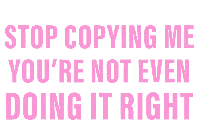 Stop Copying Me You’Re Not Even Doing It Right Apparel T-Shirt