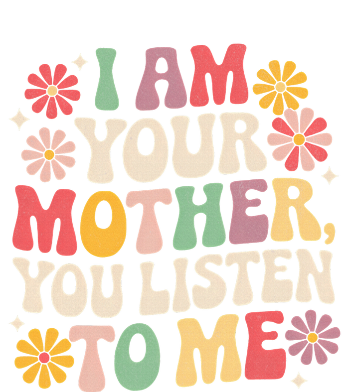 I Am Your Mother You Listen To Me Women's T-Shirt