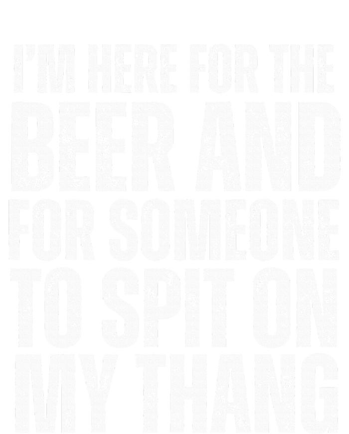 IM Here For The Beer And For Someone To Spit Sexual T-Shirt