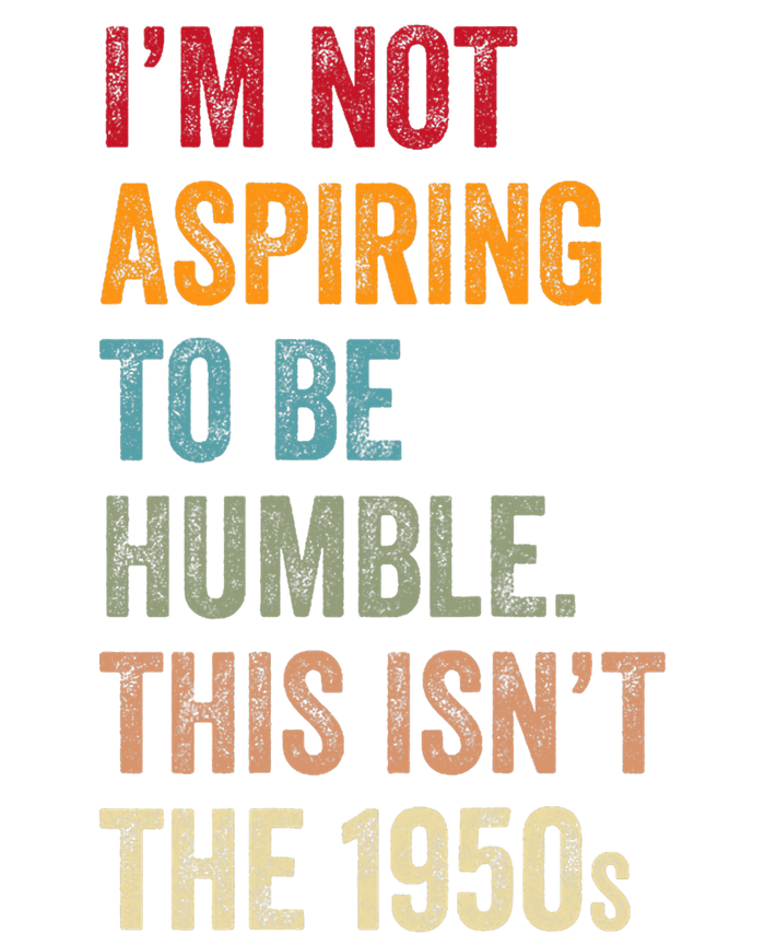 I’M Not Aspiring To Be Humble. This Isn’T The 1950s Quote T-Shirt