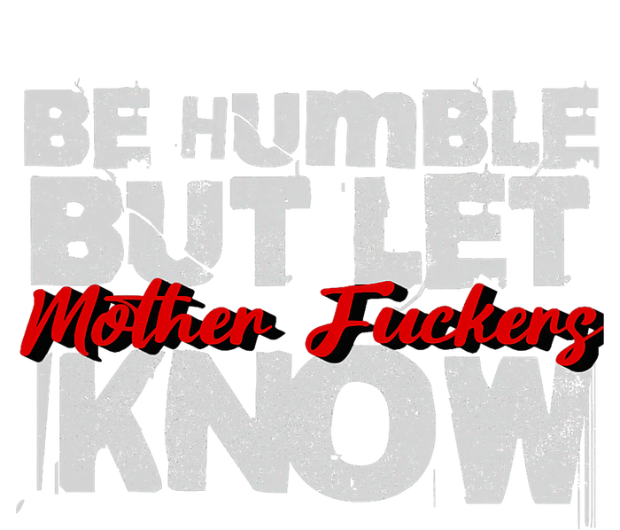 Be Humble But Let Mother Fuckers I Know T-Shirt