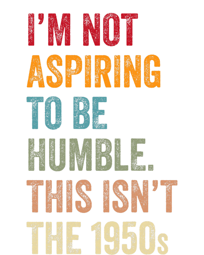 I’M Not Aspiring To Be Humble. This Isn’T The 1950s. Quote T-Shirt