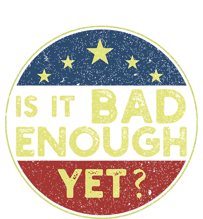 Is It Bad Enough Yet Funny Political T-Shirt