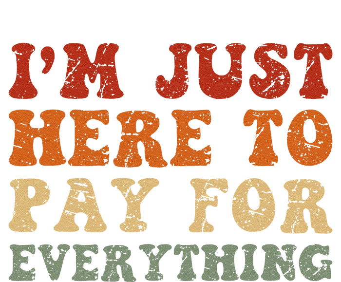 IM Just Here To Pay For Everything Humor Sarcasm Mom Dad T-Shirt