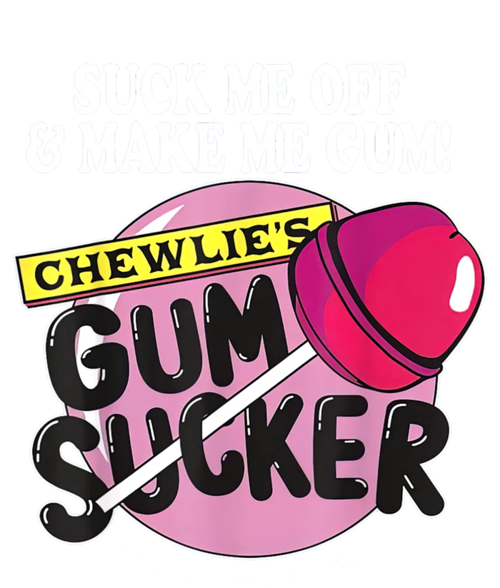 Suck Me Off And Make Me Gum Chewlie’S Gum Sucker T-Shirt