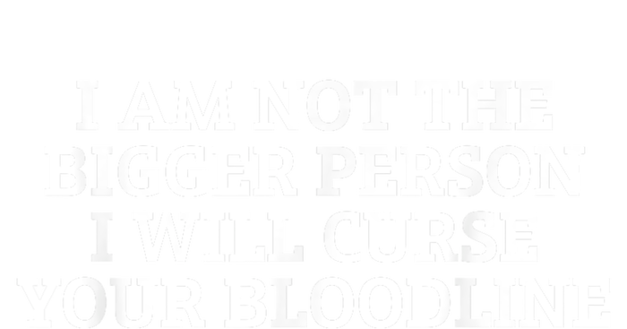 I Am Not The Bigger Person I Will Curse Your Bloodline T-Shirt