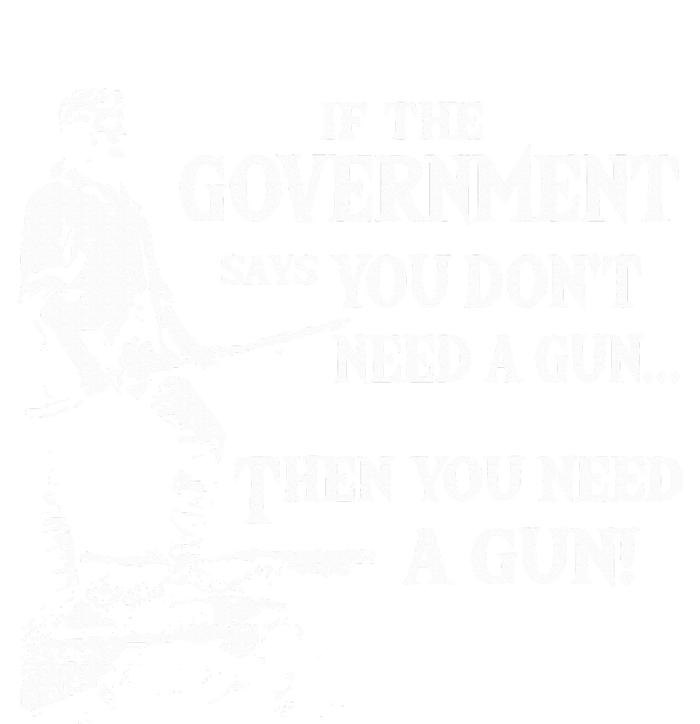 If The Government Says You DonT Need A Gun T-Shirt