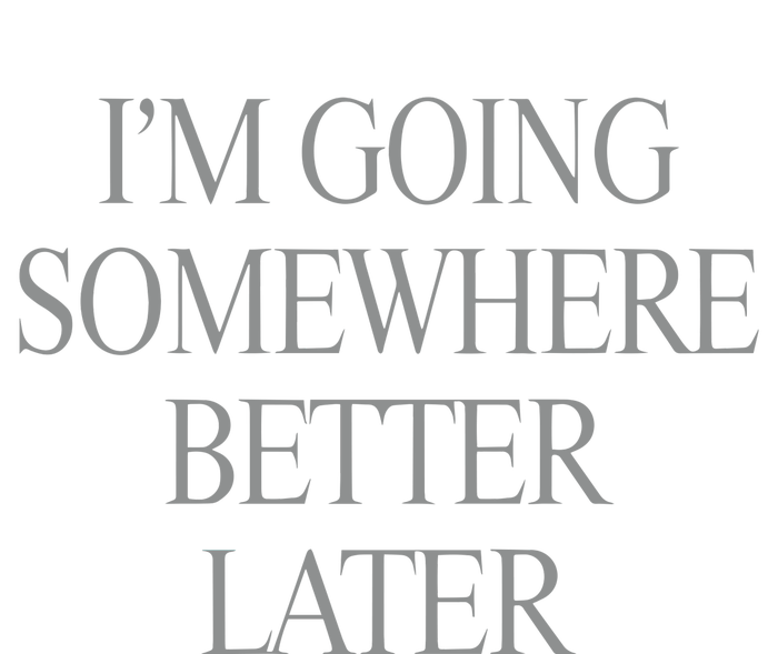 Im Going Somewhere Better Later T-Shirt