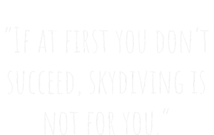 If At First You DonT Succeed Skydiving Is Not For You. T-Shirt