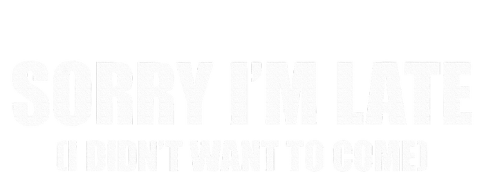 Sorry IM Late I DidnT Want To Come T-Shirt