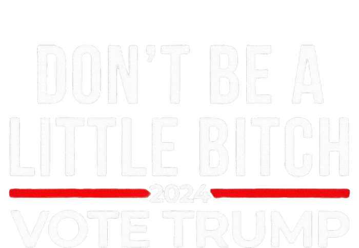 Don’T Be A Little Bitch 2024 Vote Trump T-Shirt