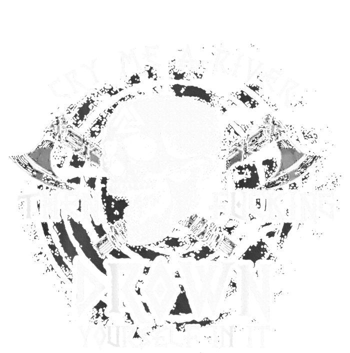 Cry Me A River Then Fucking Drown Yourself In It T-Shirt