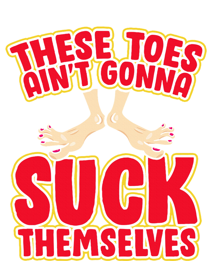 These Toes AinT Gonna Suck Themselves Funny Foot Fetish T-Shirt