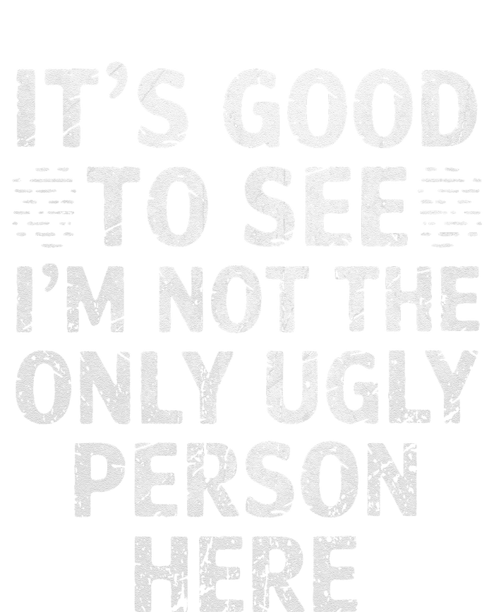 Funny ItS Good To See IM Not The Only Ugly Person Here T-Shirt