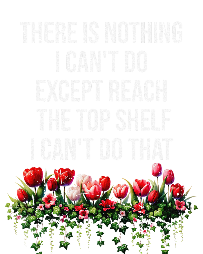 There Is Nothing I CanT Do Except Reach The Top Shelf Funny Tall Long Sleeve T-Shirt