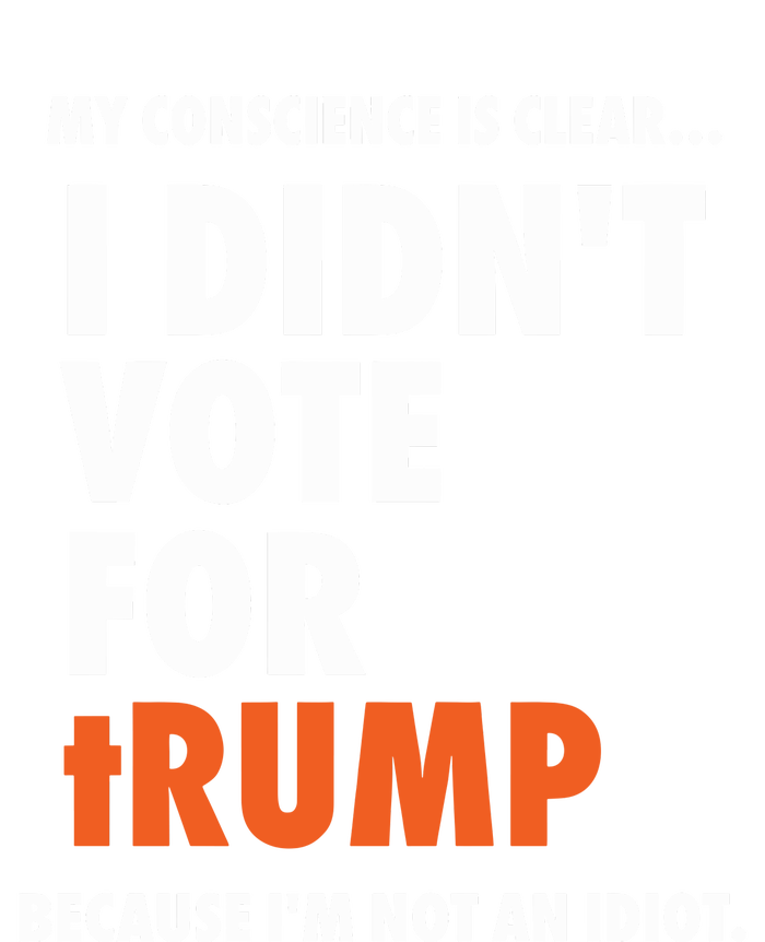 My Conscience Is Clear I DidnT Vote For Trump Because IM Not An Idiot Poster