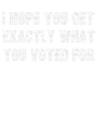 I Hope You Get Exactly What You Voted For Voting Election T-Shirt