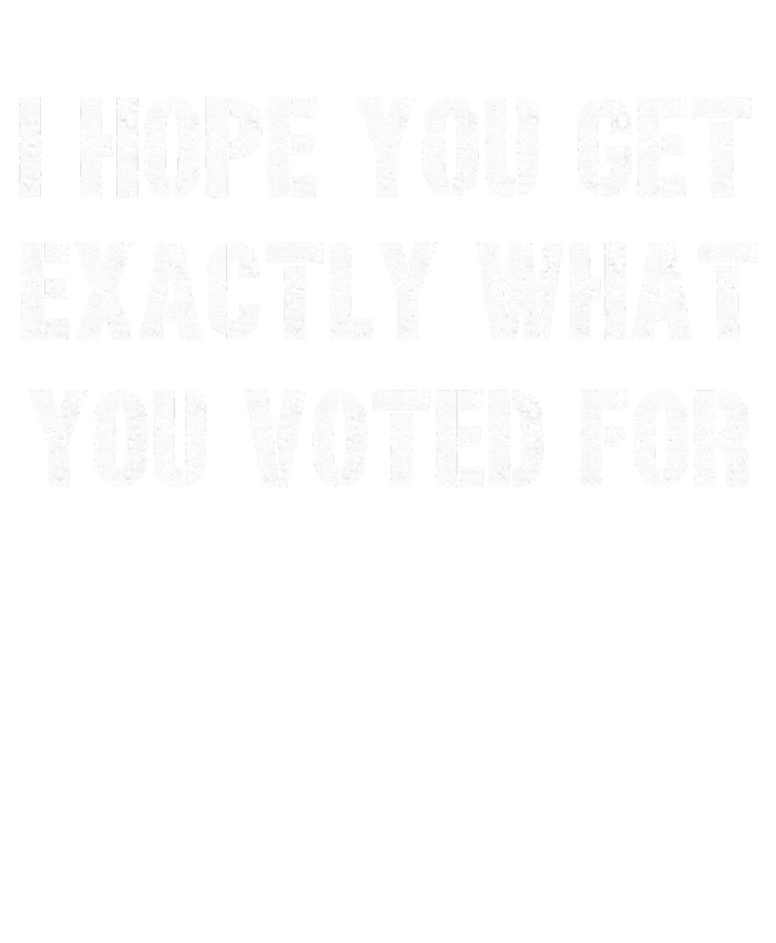 I Hope You Get Exactly What You Voted For Voting Election T-Shirt