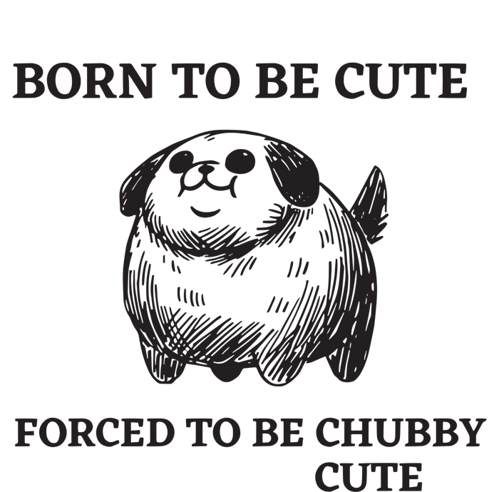 Silly Dogs Born To Be Cute Forced To Be Chubby Cute T-Shirt