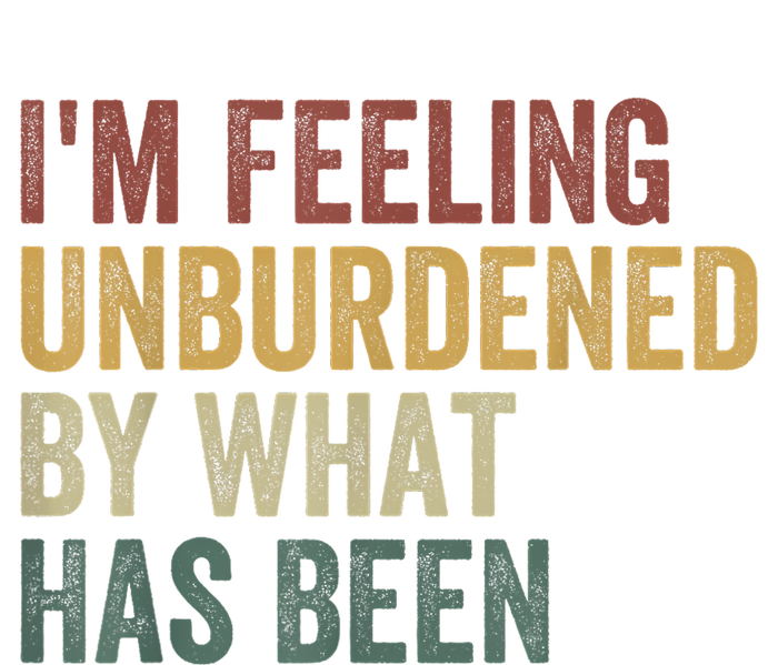 IM Feeling Unburdened By What Has Been T-Shirt