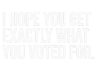 I Hope You Get Exactly What You Voted For Voting Election T-Shirt