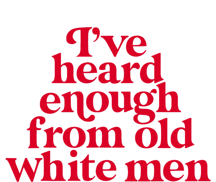 Feminist IVe Heard Enough From Old White Empowerment T-Shirt