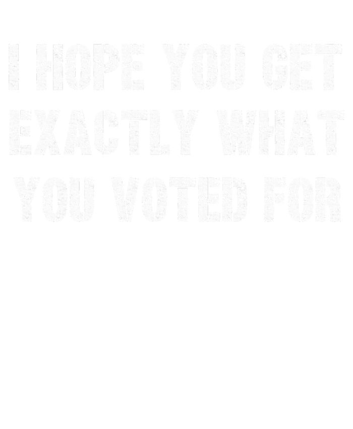 I Hope You Get Exactly What You Voted For Voting T-Shirt