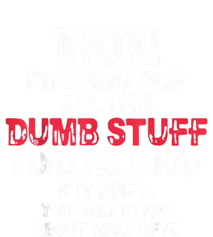 Mom Im Sorry For All The Dumb Stuff I Did As A T-Shirt