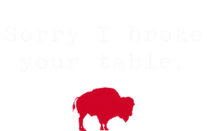 Sorry I Broke Your Table Buffalo Tall T-Shirt