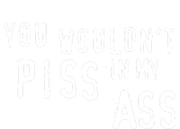 You WouldnT Piss In My Ass Bumper Sticker